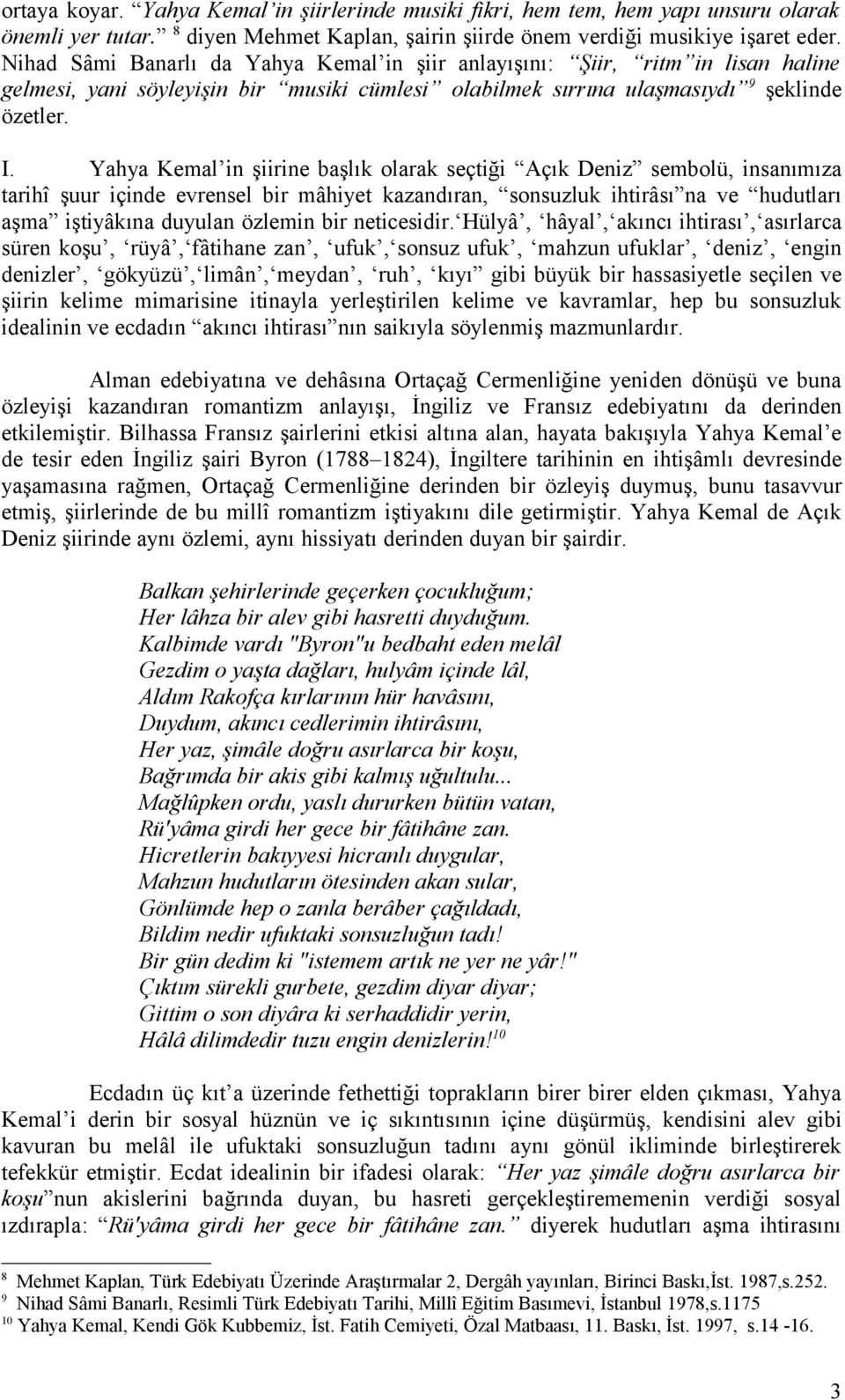 Yahya Kemal in şiirine başlık olarak seçtiği Açık Deniz sembolü, insanımıza tarihî şuur içinde evrensel bir mâhiyet kazandıran, sonsuzluk ihtirâsı na ve hudutları aşma iştiyâkına duyulan özlemin bir