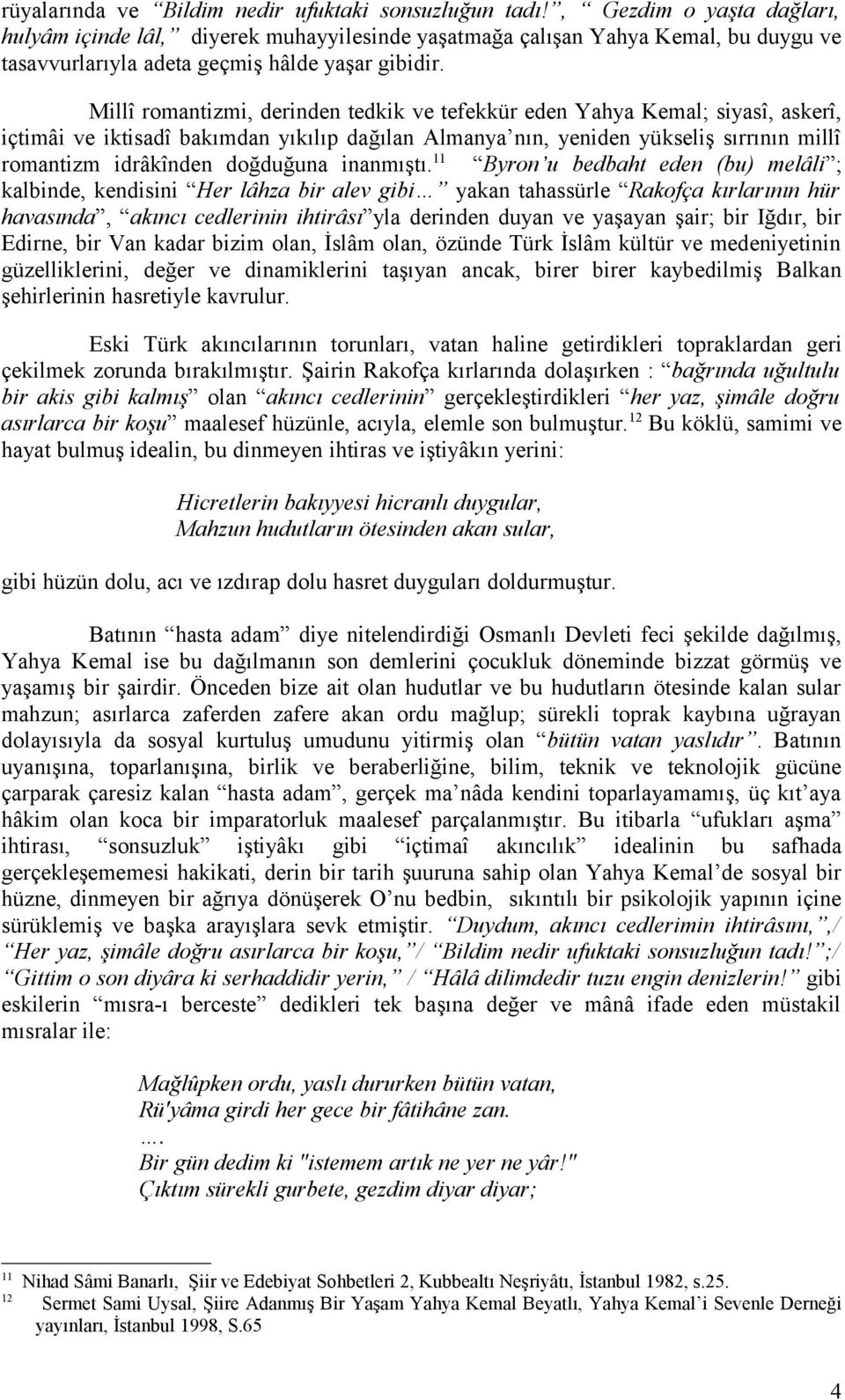 Millî romantizmi, derinden tedkik ve tefekkür eden Yahya Kemal; siyasî, askerî, içtimâi ve iktisadî bakımdan yıkılıp dağılan Almanya nın, yeniden yükseliş sırrının millî romantizm idrâkînden