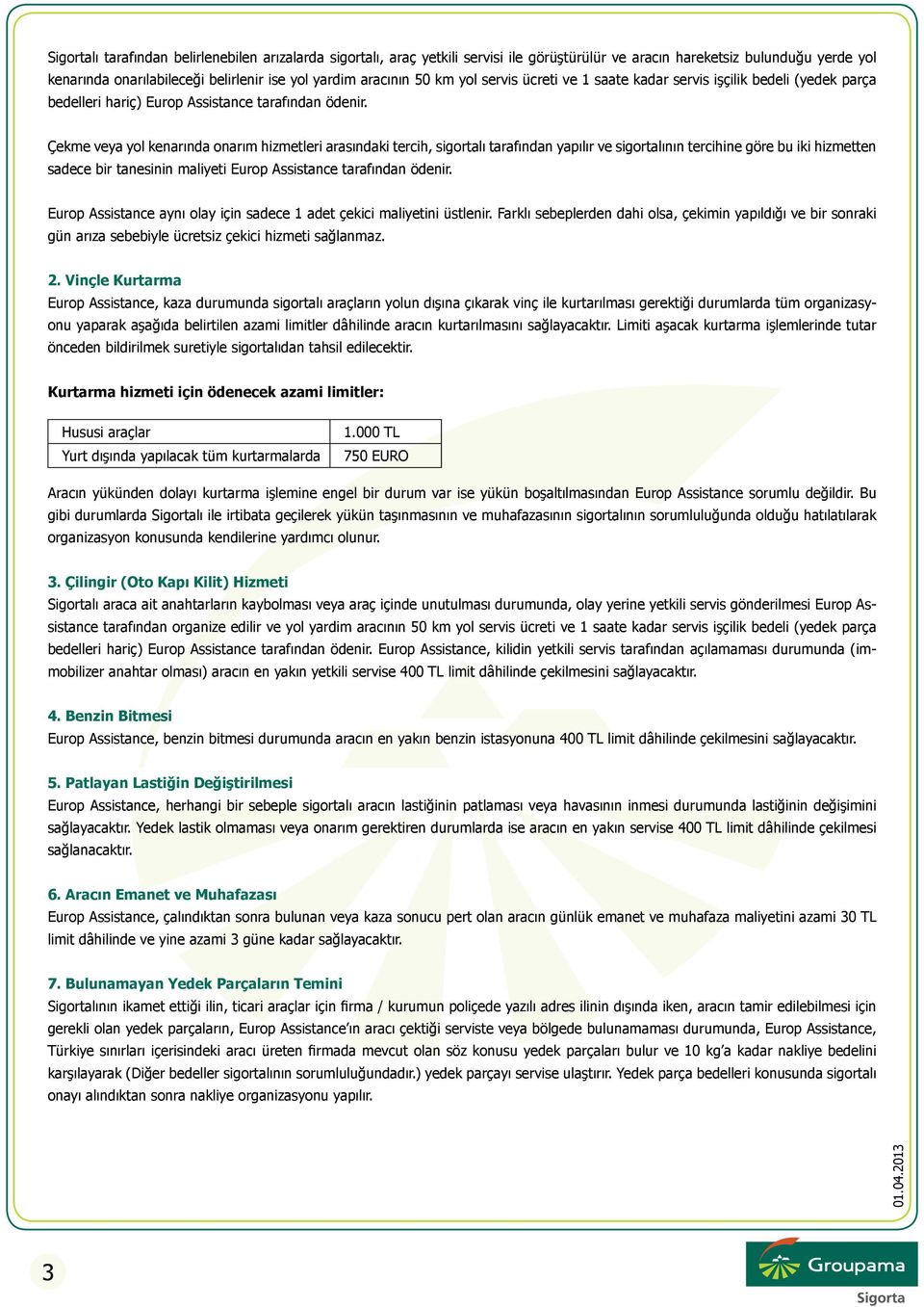 Çekme veya yol kenarında onarım hizmetleri arasındaki tercih, sigortalı tarafından yapılır ve sigortalının tercihine göre bu iki hizmetten sadece bir tanesinin maliyeti Europ Assistance tarafından