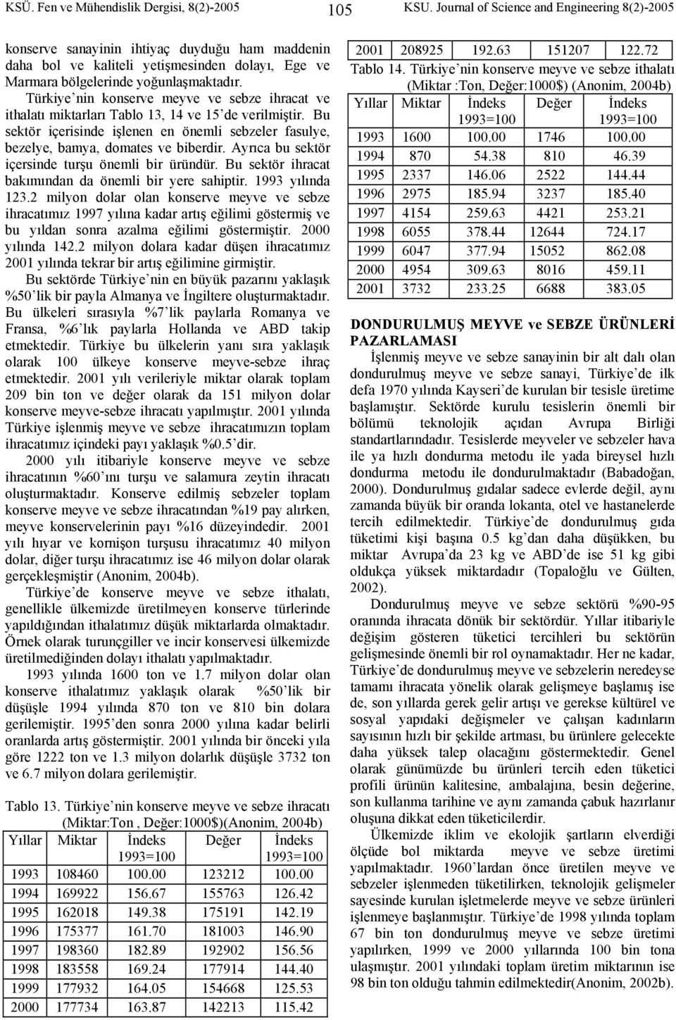 Türkiye nin konserve meyve ve sebze ihracat ve ithalatı miktarları Tablo 13, 14 ve 15 de verilmiştir. Bu sektör içerisinde işlenen en önemli sebzeler fasulye, bezelye, bamya, domates ve biberdir.