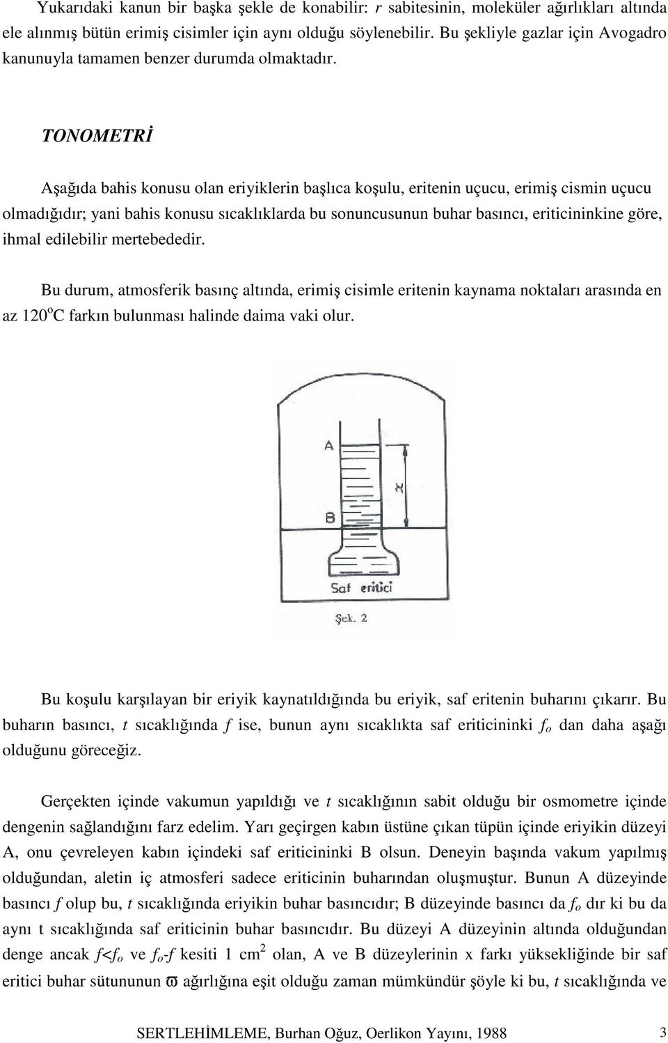 TONOMETRİ Aşağıda bahis konusu olan eriyiklerin başlıca koşulu, eritenin uçucu, erimiş cismin uçucu olmadığıdır; yani bahis konusu sıcaklıklarda bu sonuncusunun buhar basıncı, eriticininkine göre,