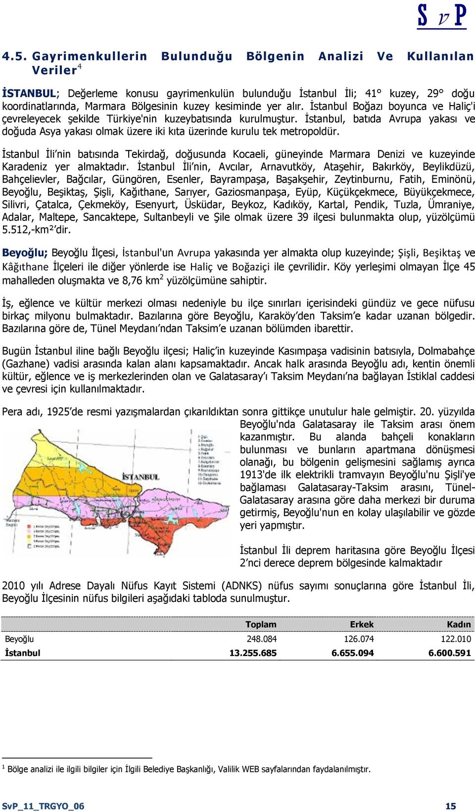 Ġstanbul, batıda Avrupa yakası ve doğuda Asya yakası olmak üzere iki kıta üzerinde kurulu tek metropoldür.