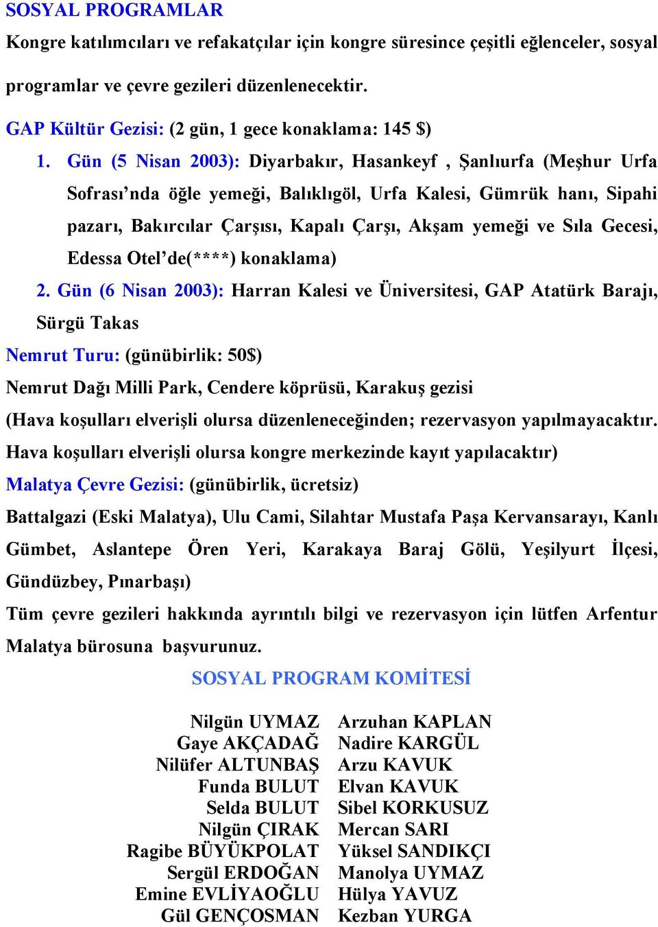 Gün (5 Nisan 2003): Diyarbakır, Hasankeyf, Şanlıurfa (Meşhur Urfa Sofrası nda öğle yemeği, Balıklıgöl, Urfa Kalesi, Gümrük hanı, Sipahi pazarı, Bakırcılar Çarşısı, Kapalı Çarşı, Akşam yemeği ve Sıla