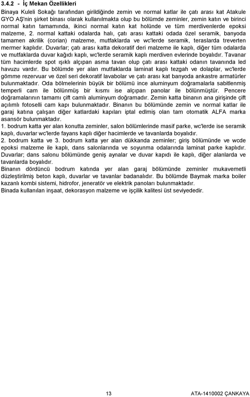 normal kattaki odalarda halı, çatı arası kattaki odada özel seramik, banyoda tamamen akrilik (corian) malzeme, mutfaklarda ve wc'lerde seramik, teraslarda treverten mermer kaplıdır.