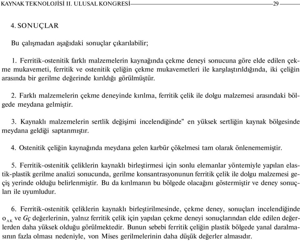 arasında bir gerilme değerinde kırıldığı görülmüştür. 2. Farklı malzemelerin çekme deneyinde kırılma, ferritik çelik ile dolgu malzemesi arasındaki bölgede meydana gelmiştir. 3.