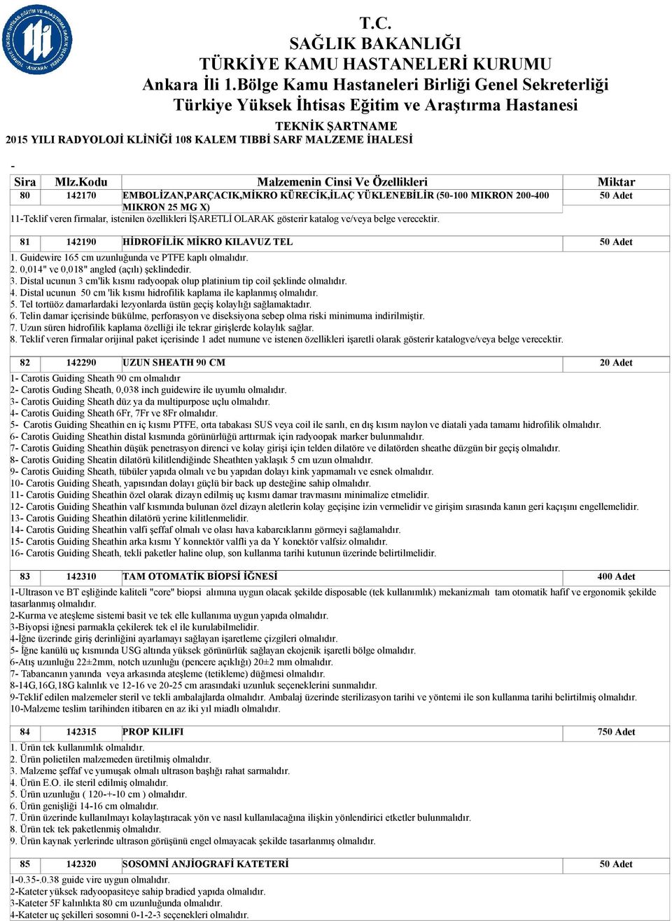 Distal ucunun 3 cm'lik kısmı radyoopak olup platinium tip coil şeklinde olmalıdır. 4. Distal ucunun 50 cm 'lik kısmı hidrofilik kaplama ile kaplanmış olmalıdır. 5. Tel tortüöz damarlardaki lezyonlarda üstün geçiş kolaylığı sağlamaktadır.