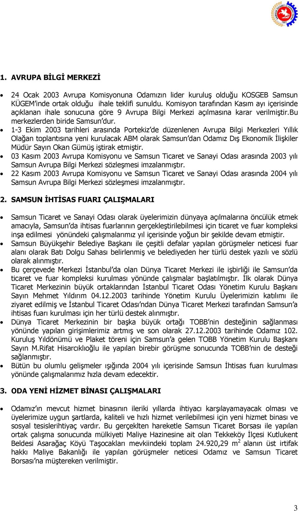 1-3 Ekim 2003 tarihleri arasında Portekiz de düzenlenen Avrupa Bilgi Merkezleri Yıllık Olağan toplantısına yeni kurulacak ABM olarak Samsun dan Odamız Dış Ekonomik İlişkiler Müdür Sayın Okan Gümüş