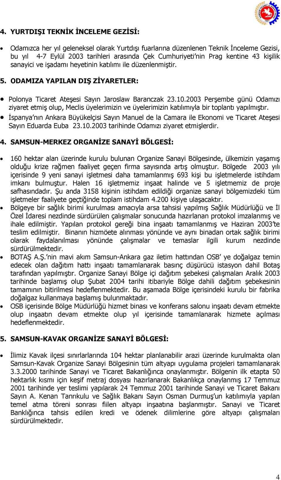 2003 Perşembe günü Odamızı ziyaret etmiş olup, Meclis üyelerimizin ve üyelerimizin katılımıyla bir toplantı yapılmıştır.