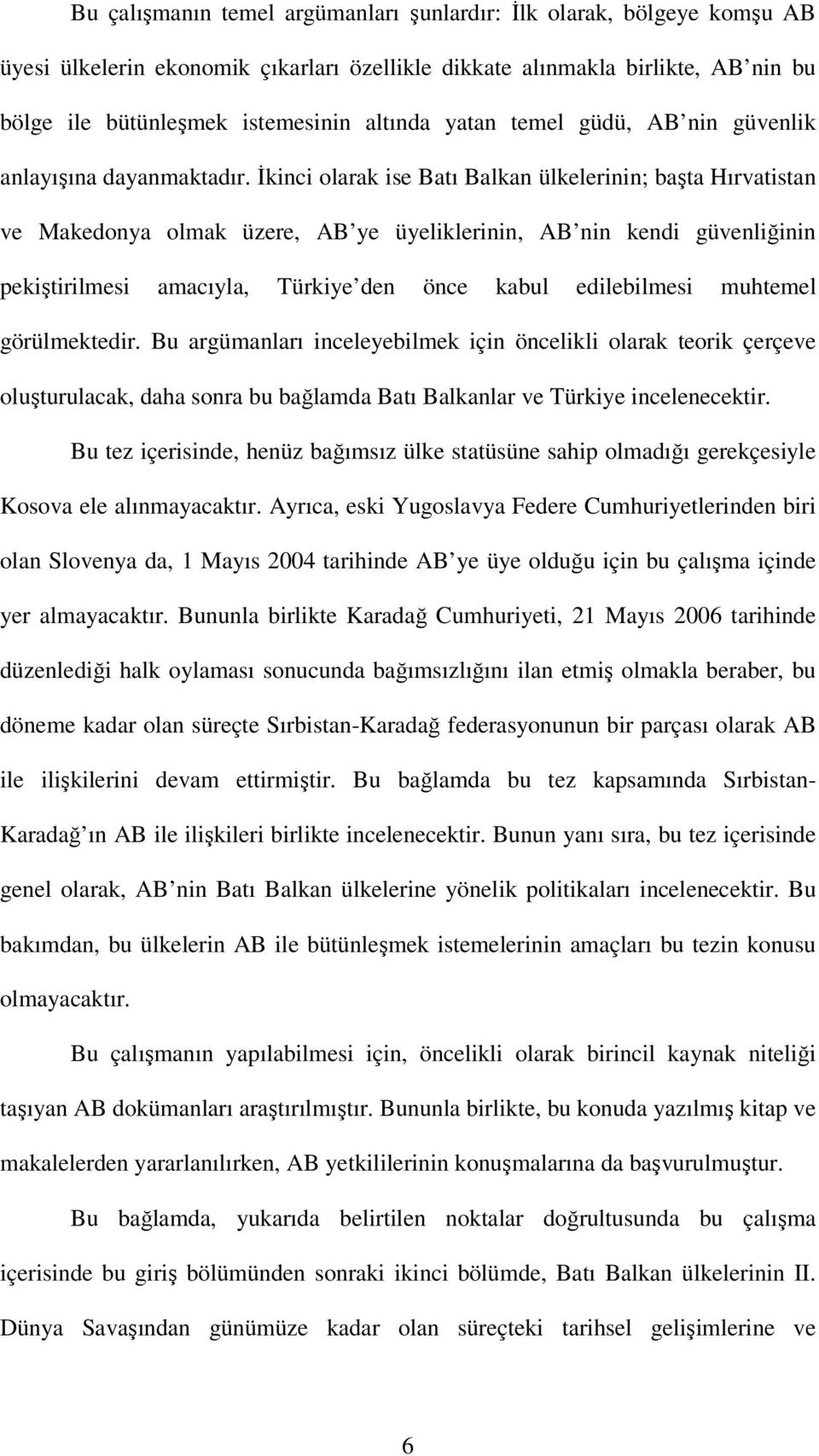 İkinci olarak ise Batı Balkan ülkelerinin; başta Hırvatistan ve Makedonya olmak üzere, AB ye üyeliklerinin, AB nin kendi güvenliğinin pekiştirilmesi amacıyla, Türkiye den önce kabul edilebilmesi