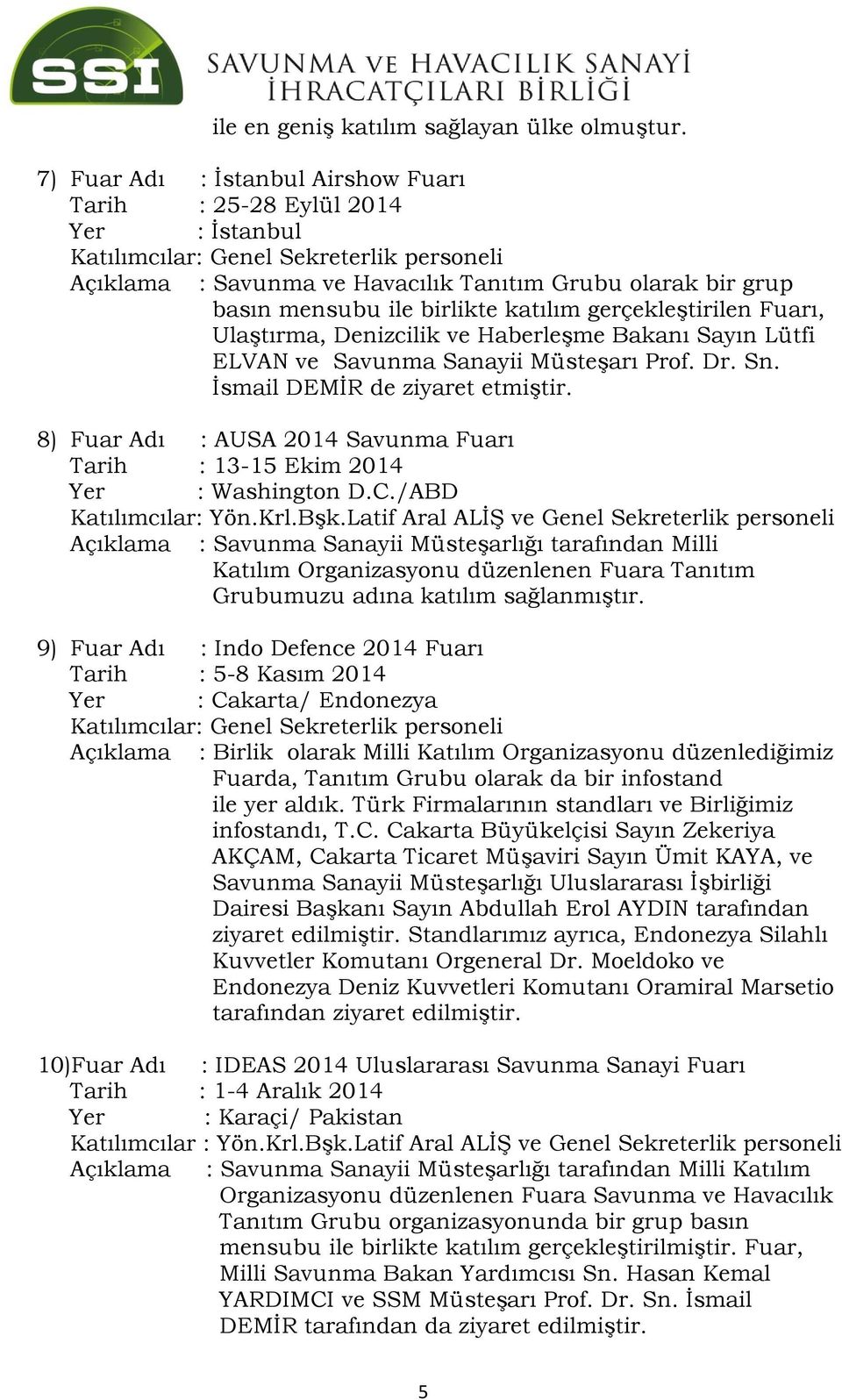 birlikte katılım gerçekleştirilen Fuarı, Ulaştırma, Denizcilik ve Haberleşme Bakanı Sayın Lütfi ELVAN ve Savunma Sanayii Müsteşarı Prof. Dr. Sn. İsmail DEMİR de ziyaret etmiştir.