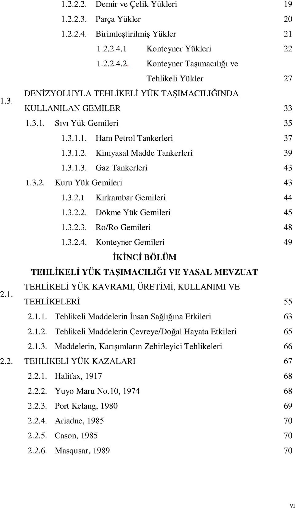 3.2.3. Ro/Ro Gemileri 48 1.3.2.4. Konteyner Gemileri 49 İKİNCİ BÖLÜM TEHLİKELİ YÜK TAŞIMACILIĞI VE YASAL MEVZUAT 2.1. TEHLİKELİ YÜK KAVRAMI, ÜRETİMİ, KULLANIMI VE TEHLİKELERİ 55 2.1.1. Tehlikeli Maddelerin İnsan Sağlığına Etkileri 63 2.