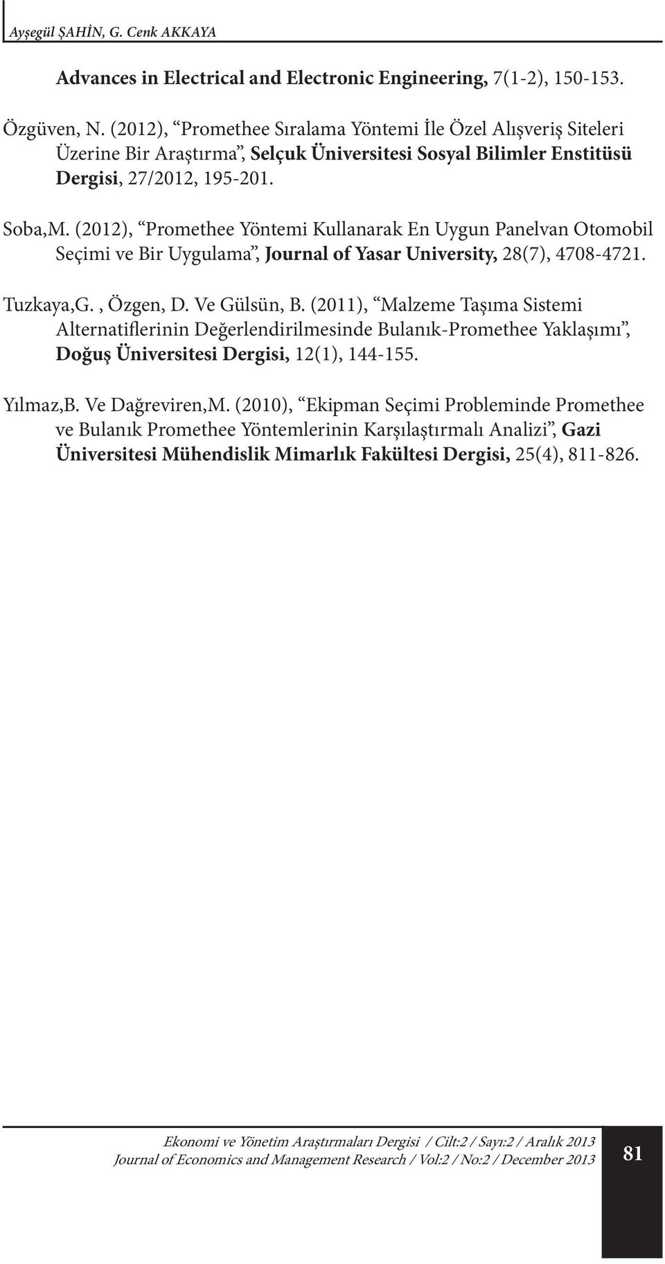 (2012), Promethee Yöntemi Kullanarak En Uygun Panelvan Otomobil Seçimi ve Bir Uygulama, Journal of Yasar University, 28(7), 4708-4721. Tuzkaya,G., Özgen, D. Ve Gülsün, B.