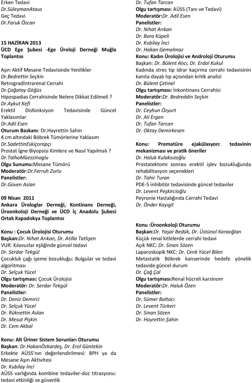 Adil Esen Oturum Baskanı: Dr.Hayrettin Sahin 4 cm altındaki Böbrek Tümörlerine Yaklasım Dr.SadettinEskiçorapçı Prostat İgne Biyopsisi Kimlere ve Nasıl Yapılmalı? Dr.TalhaMüezzinoglu Olgu Sunumu:Mesane Tümörü Moderatör:Dr.