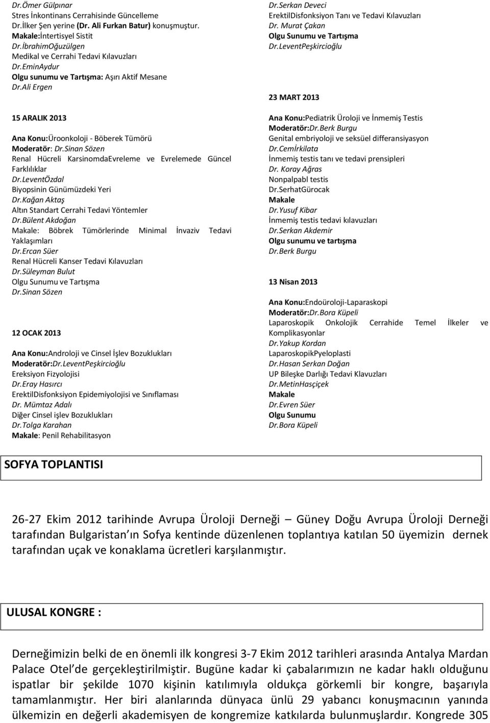 Sinan Sözen Renal Hücreli KarsinomdaEvreleme ve Evrelemede Güncel Farklılıklar Dr.LeventÖzdal Biyopsinin Günümüzdeki Yeri Dr.Kağan Aktaş Altın Standart Cerrahi Tedavi Yöntemler Dr.