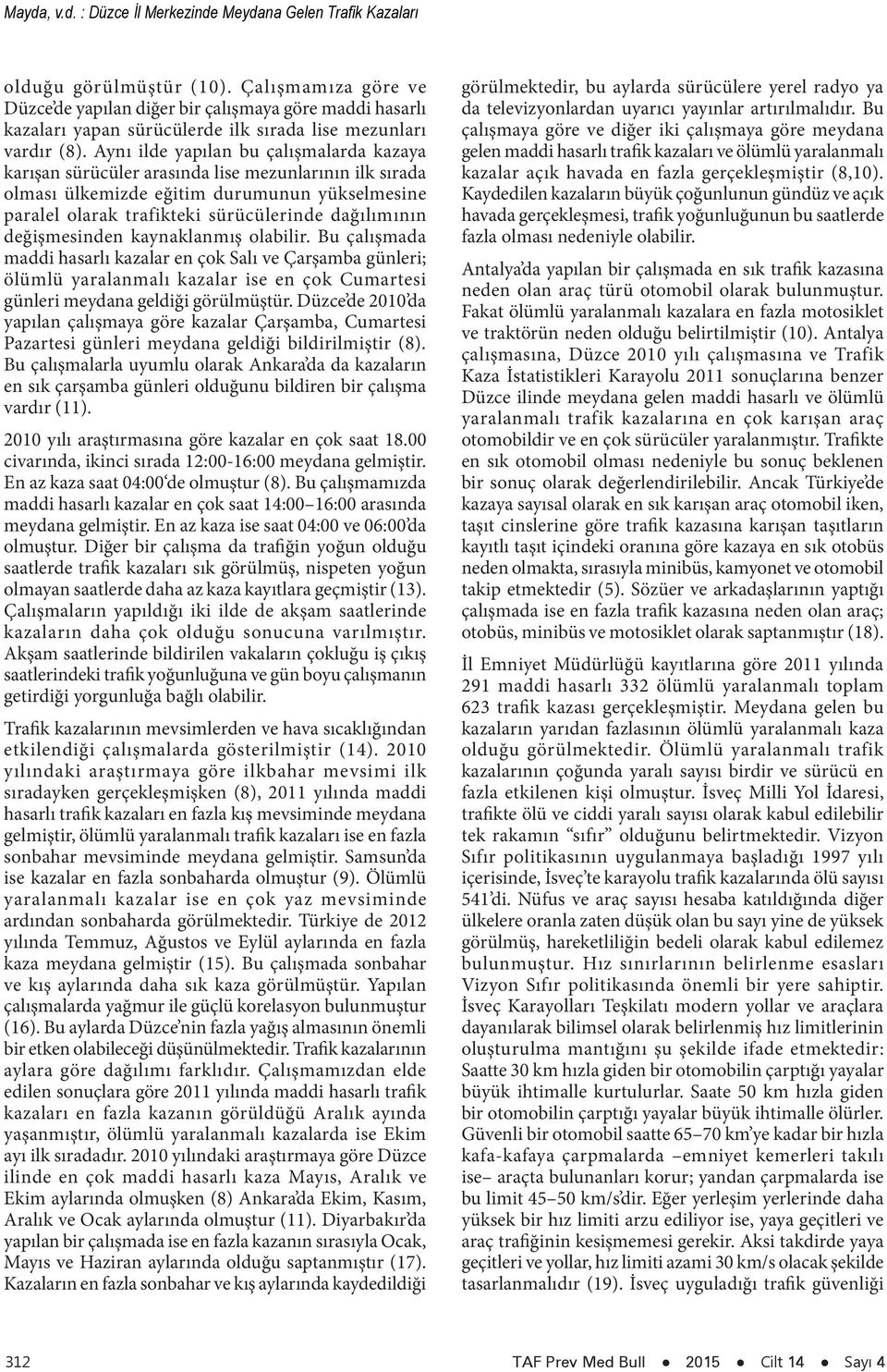 Aynı ilde yapılan bu çalışmalarda kazaya karışan sürücüler arasında lise mezunlarının ilk sırada olması ülkemizde eğitim durumunun yükselmesine paralel olarak trafikteki sürücülerinde dağılımının