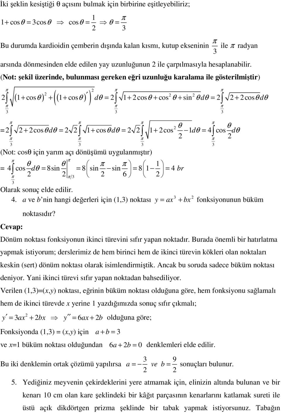 (Not: şekil üzerinde, bulunması gereken eğri uzunluğu karalama ile gösterilmiştir) ( ) + cosθ + + cosθ dθ = + cosθ + cos θ + sin θ dθ = + cosθ dθ θ θ = + cosθ dθ = + cosθ dθ = + cos dθ = 4 cos dθ