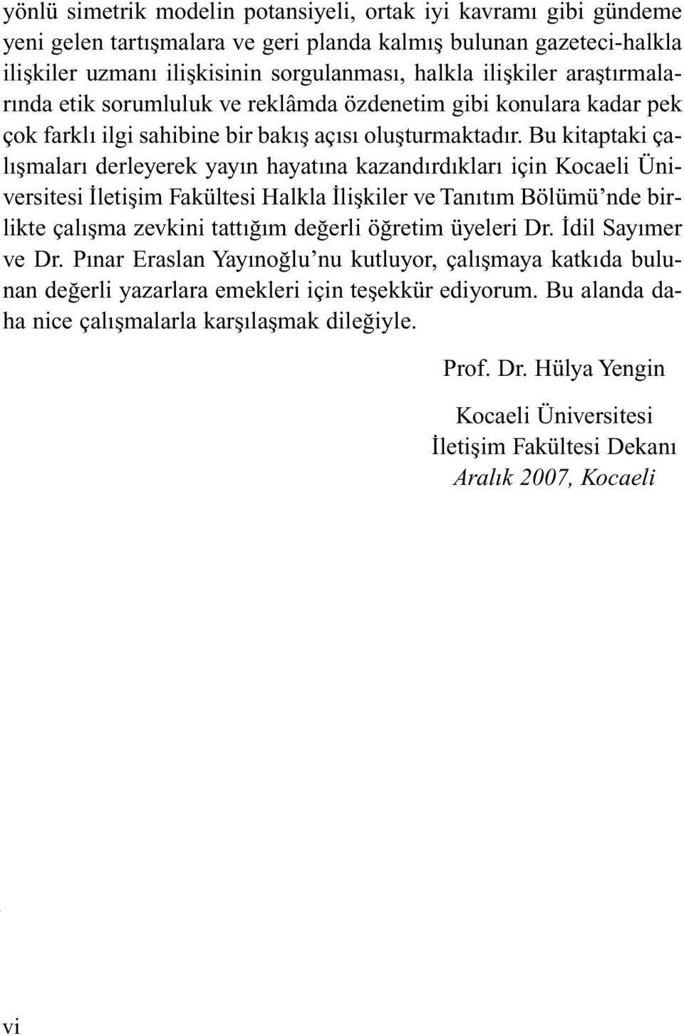 Bu kitaptaki çalışmaları derleyerek yayın hayatına kazandırdıkları için Kocaeli Üniversitesi İletişim Fakültesi Halkla İlişkiler ve Tanıtım Bölümü nde birlikte çalışma zevkini tattığım değerli