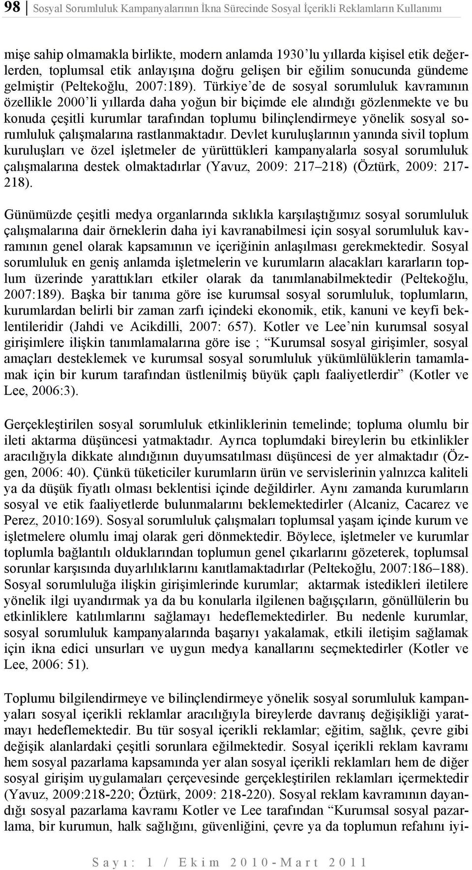 Türkiye de de sosyal sorumluluk kavramının özellikle 2000 li yıllarda daha yoğun bir biçimde ele alındığı gözlenmekte ve bu konuda çeşitli kurumlar tarafından toplumu bilinçlendirmeye yönelik sosyal