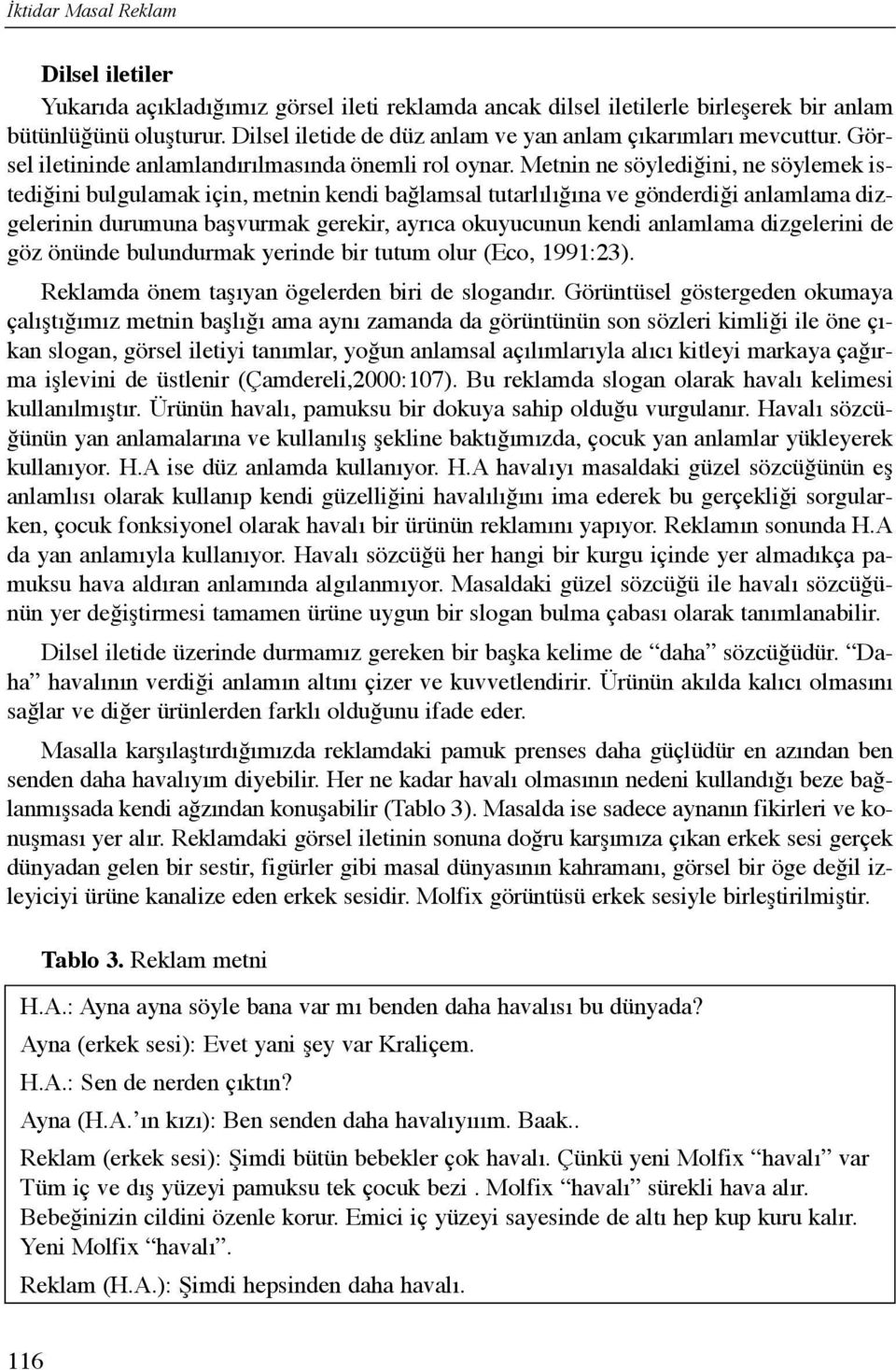 Metnin ne söylediğini, ne söylemek istediğini bulgulamak için, metnin kendi bağlamsal tutarlõlõğõna ve gönderdiği anlamlama dizgelerinin durumuna başvurmak gerekir, ayrõca okuyucunun kendi anlamlama