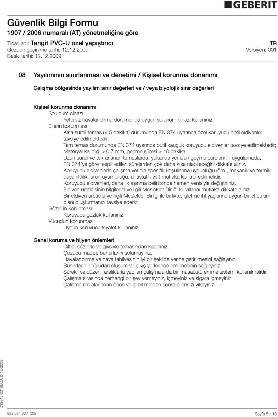 Tam temas durumunda EN 374 uyarınca butil kauçuk koruyucu eldivenler tavsiye edilmektedir; Materyal kalınlığı > 0,7 mm, geçme süresi > 10 dakika.