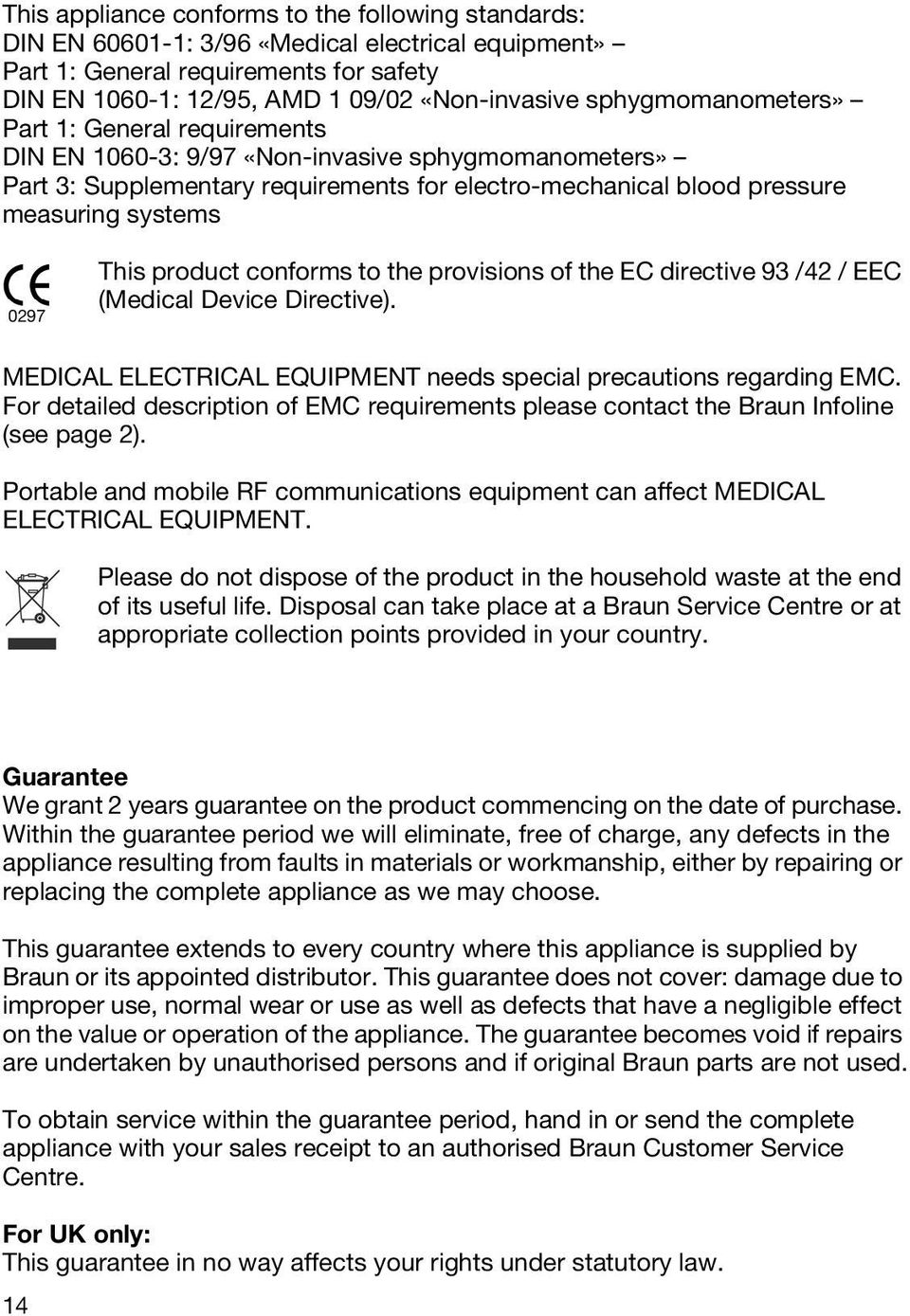 This product conforms to the provisions of the EC directive 93 /42 / EEC (Medical Device Directive). MEDICAL ELECTRICAL EQUIPMENT needs special precautions regarding EMC.