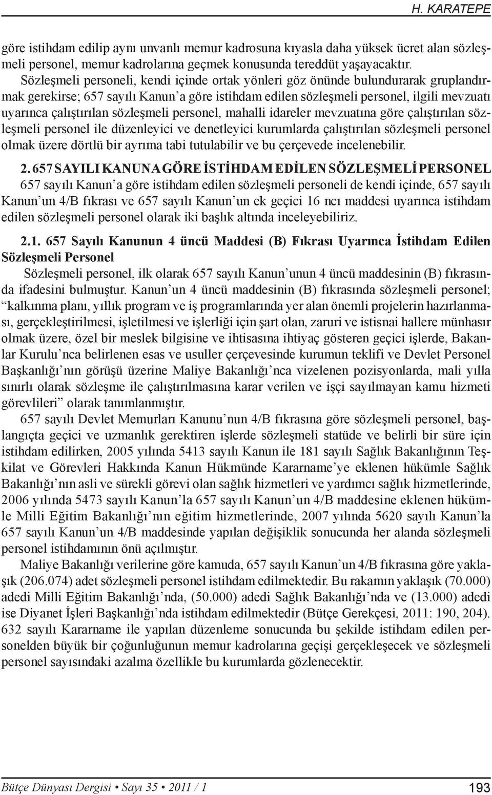 sözleşmeli personel, mahalli idareler mevzuatına göre çalıştırılan sözleşmeli personel ile düzenleyici ve denetleyici kurumlarda çalıştırılan sözleşmeli personel olmak üzere dörtlü bir ayrıma tabi