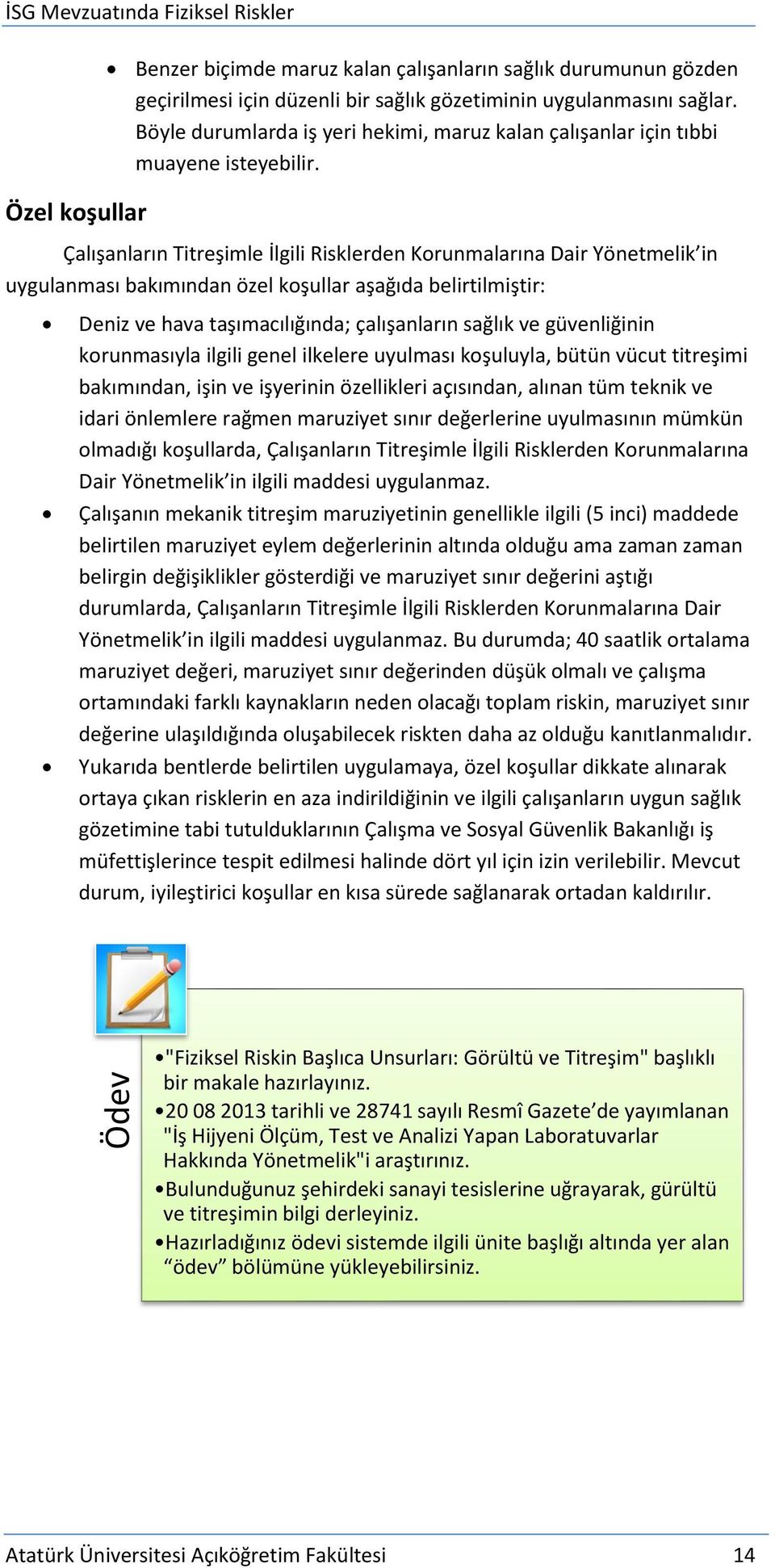 Çalışanların Titreşimle İlgili Risklerden Korunmalarına Dair Yönetmelik in uygulanması bakımından özel koşullar aşağıda belirtilmiştir: Deniz ve hava taşımacılığında; çalışanların sağlık ve