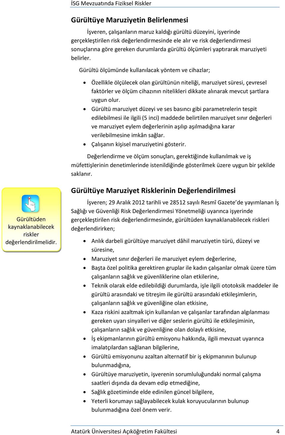 Gürültü ölçümünde kullanılacak yöntem ve cihazlar; Özellikle ölçülecek olan gürültünün niteliği, maruziyet süresi, çevresel faktörler ve ölçüm cihazının nitelikleri dikkate alınarak mevcut şartlara