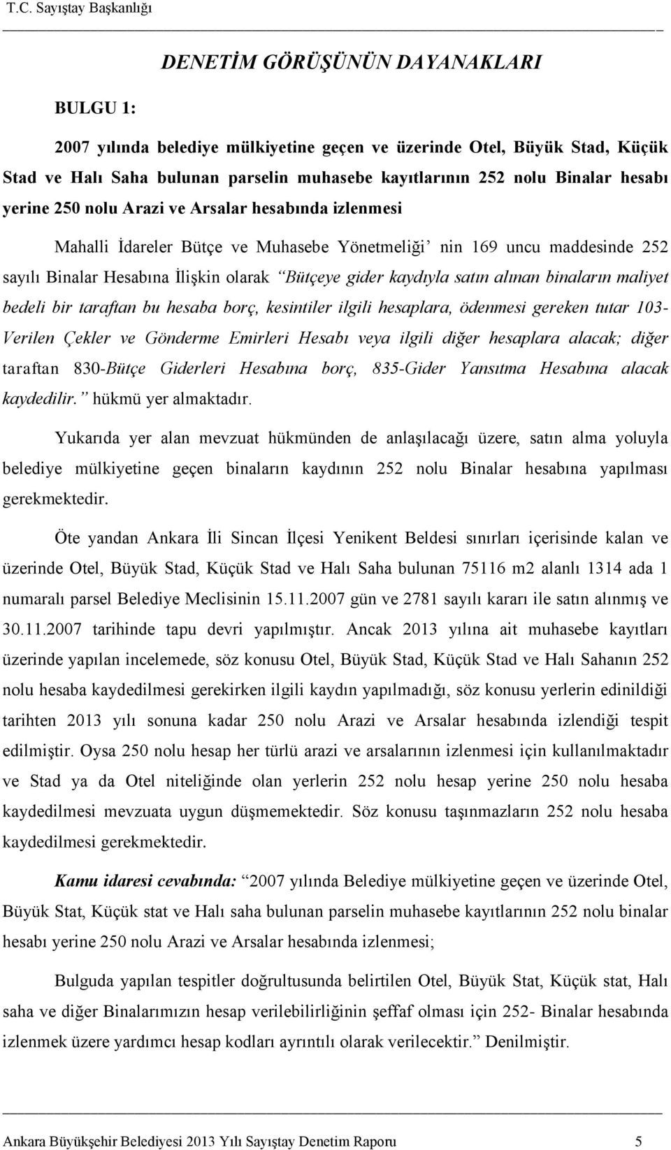 alınan binaların maliyet bedeli bir taraftan bu hesaba borç, kesintiler ilgili hesaplara, ödenmesi gereken tutar 103- Verilen Çekler ve Gönderme Emirleri Hesabı veya ilgili diğer hesaplara alacak;