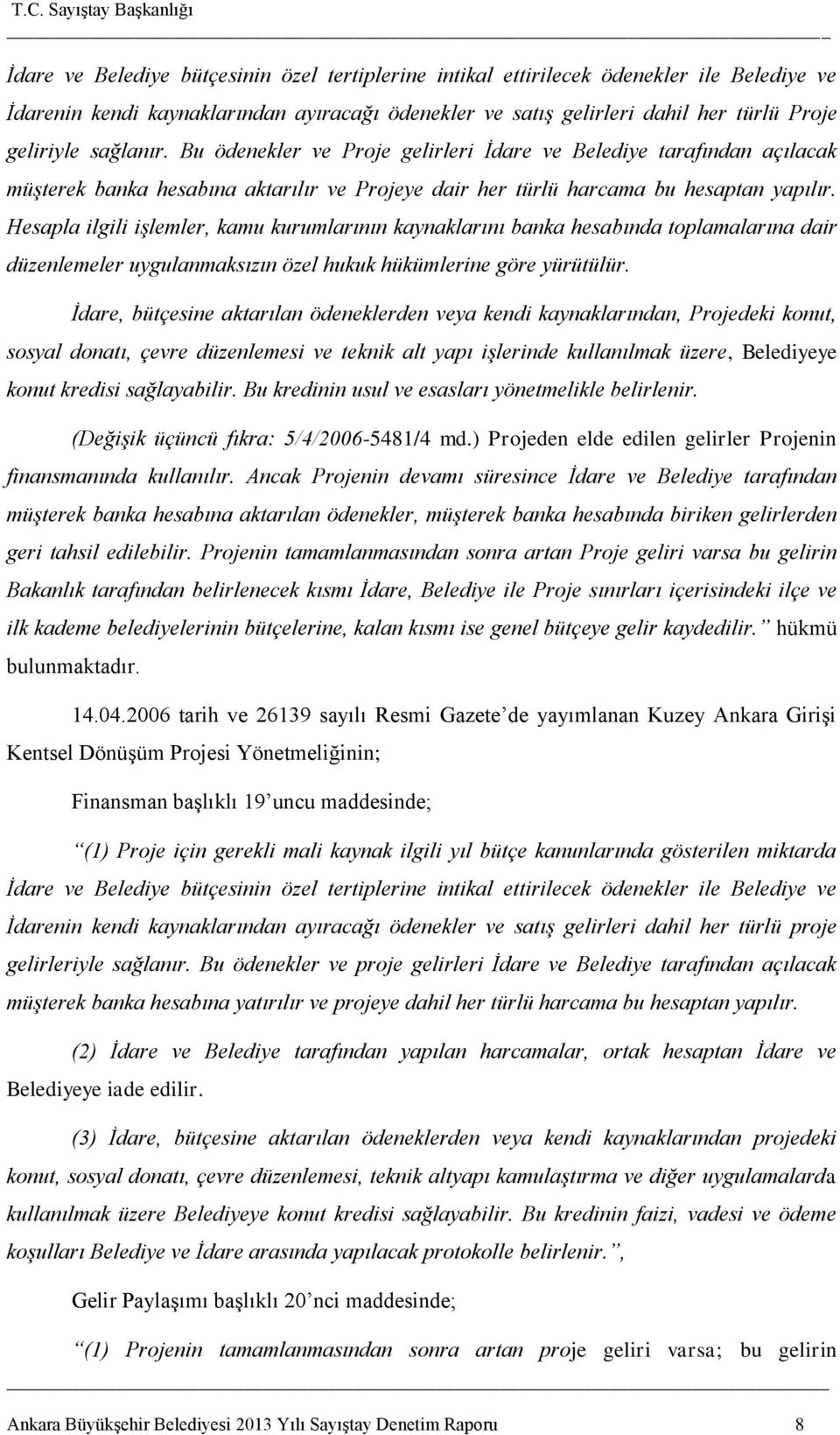 Hesapla ilgili işlemler, kamu kurumlarının kaynaklarını banka hesabında toplamalarına dair düzenlemeler uygulanmaksızın özel hukuk hükümlerine göre yürütülür.