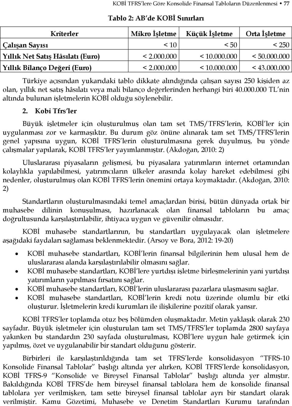 000.000 TL nin altında bulunan işletmelerin KOBİ olduğu söylenebilir. 2. Kobi Tfrs ler Büyük işletmeler için oluşturulmuş olan tam set TMS/TFRS lerin, KOBİ ler için uygulanması zor ve karmaşıktır.