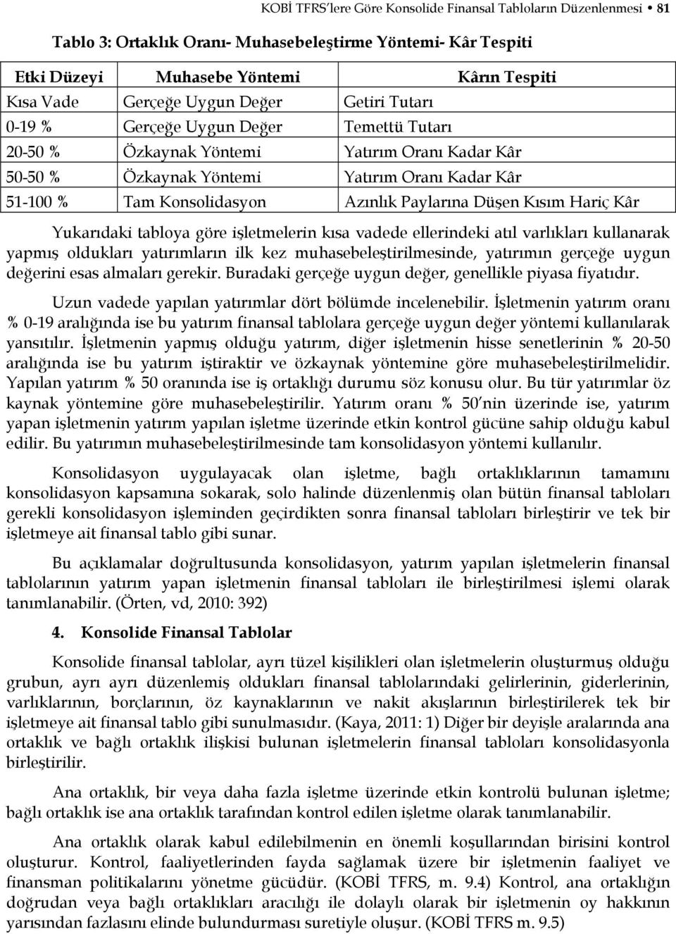 Paylarına Düşen Kısım Hariç Kâr Yukarıdaki tabloya göre işletmelerin kısa vadede ellerindeki atıl varlıkları kullanarak yapmış oldukları yatırımların ilk kez muhasebeleştirilmesinde, yatırımın