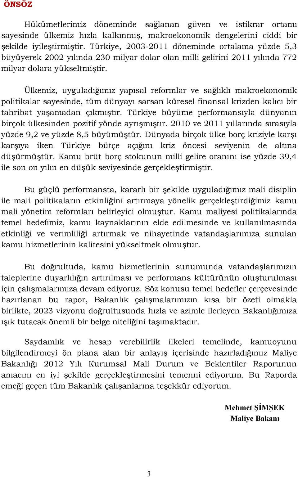 Ülkemiz, uyguladığımız yapısal reformlar ve sağlıklı makroekonomik politikalar sayesinde, tüm dünyayı sarsan küresel finansal krizden kalıcı bir tahribat yaşamadan çıkmıştır.