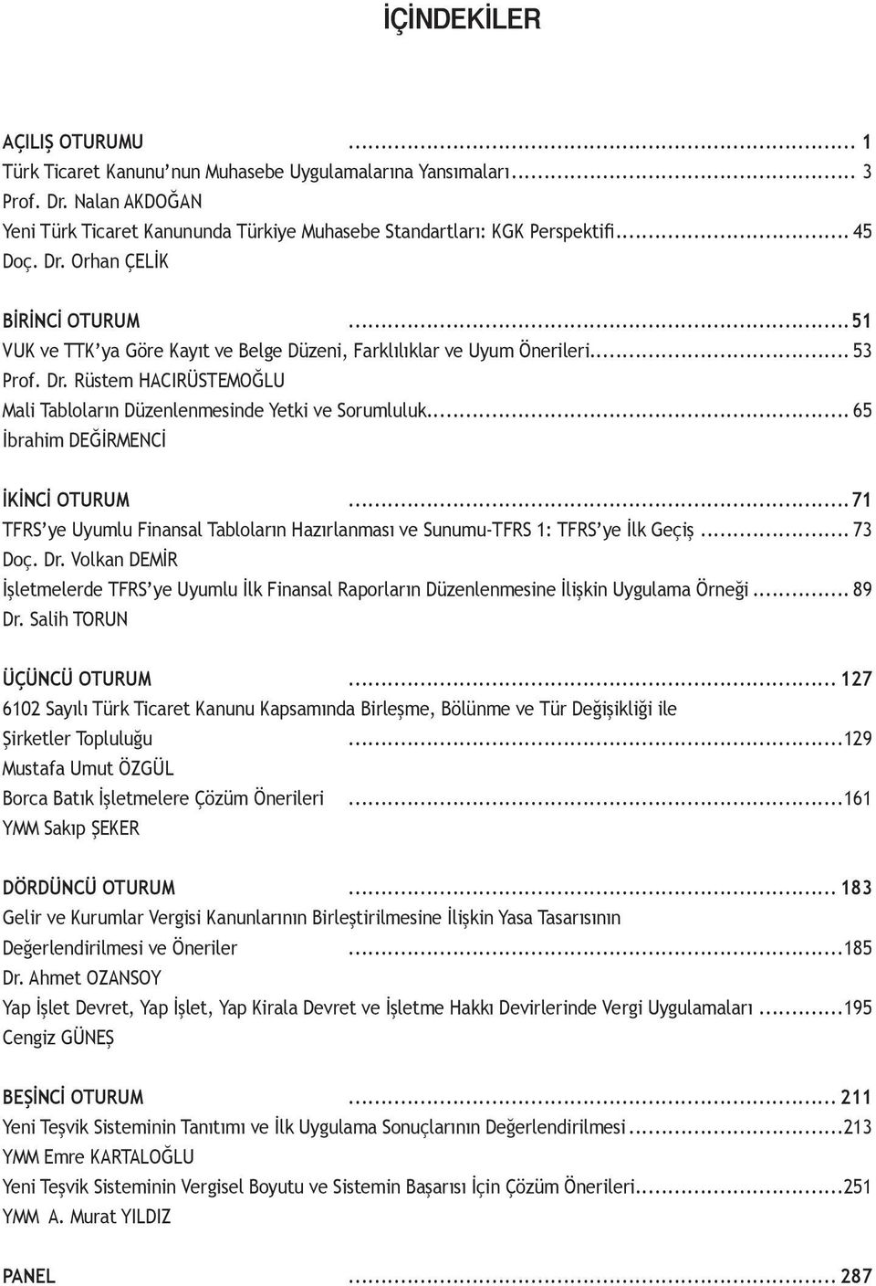 .. 65 İbrahim DEĞİRMENCİ İKİNCİ OTURUM...71 TFRS ye Uyumlu Finansal Tabloların Hazırlanması ve Sunumu-TFRS 1: TFRS ye İlk Geçiş... 73 Doç. Dr.