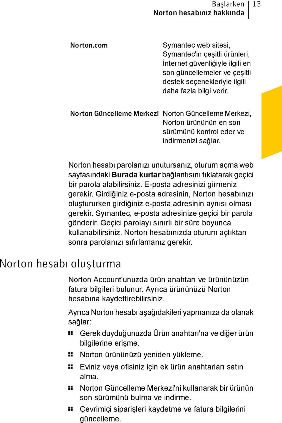Norton Güncelleme Merkezi Norton Güncelleme Merkezi, Norton ürününün en son sürümünü kontrol eder ve indirmenizi sağlar.