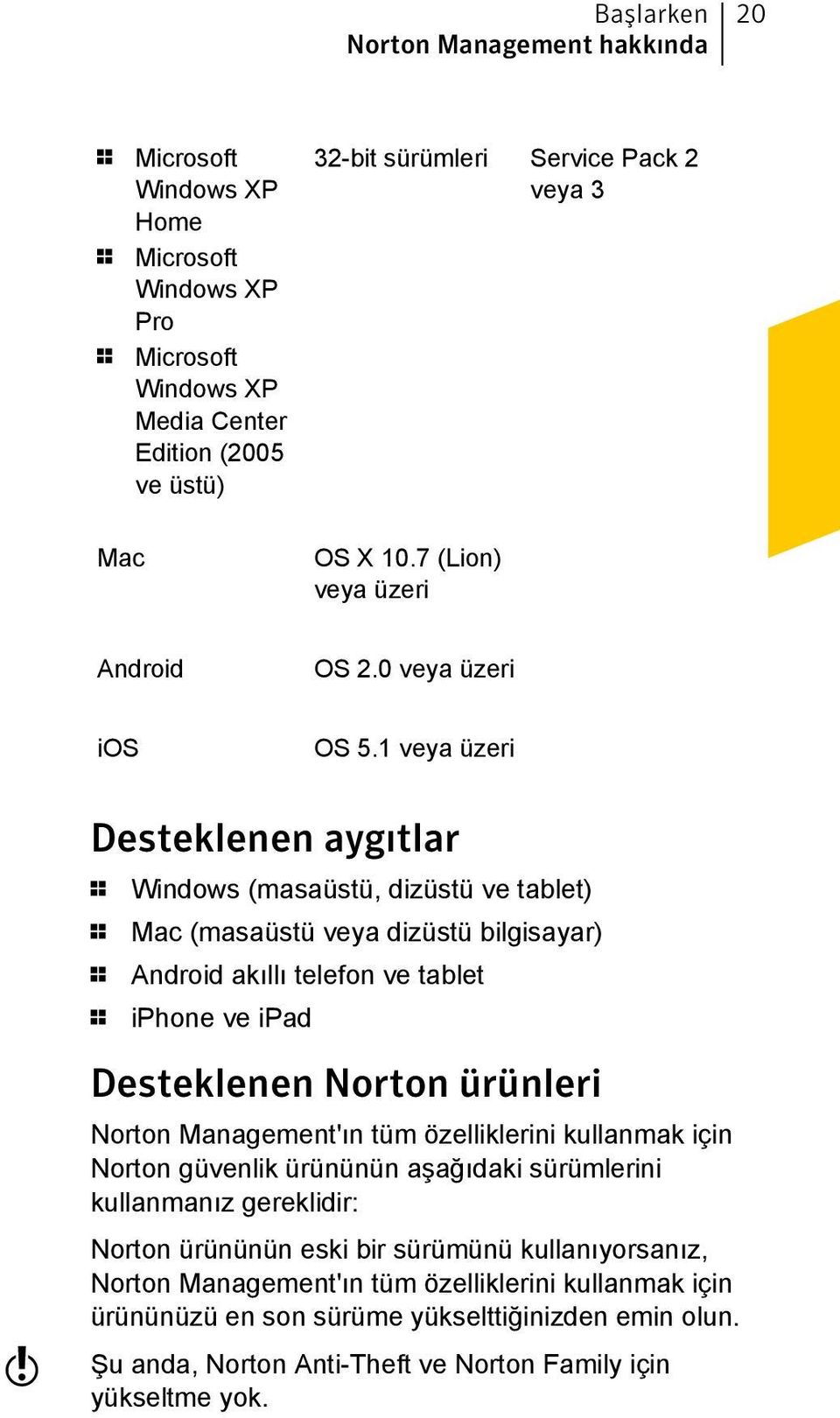 1 veya üzeri Desteklenen aygıtlar 1 Windows (masaüstü, dizüstü ve tablet) 1 Mac (masaüstü veya dizüstü bilgisayar) 1 Android akıllı telefon ve tablet 1 iphone ve ipad w Desteklenen Norton ürünleri