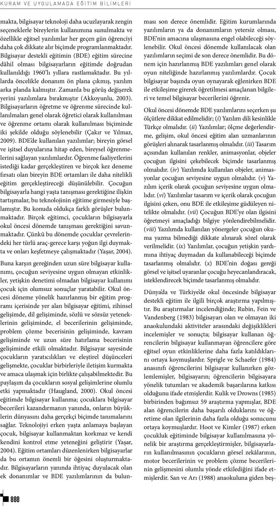 Bu yıllarda öncelikle donanım ön plana çıkmış, yazılım arka planda kalmıştır. Zamanla bu görüş değişerek yerini yazılımlara bırakmıştır (Akkoyunlu, 2003).