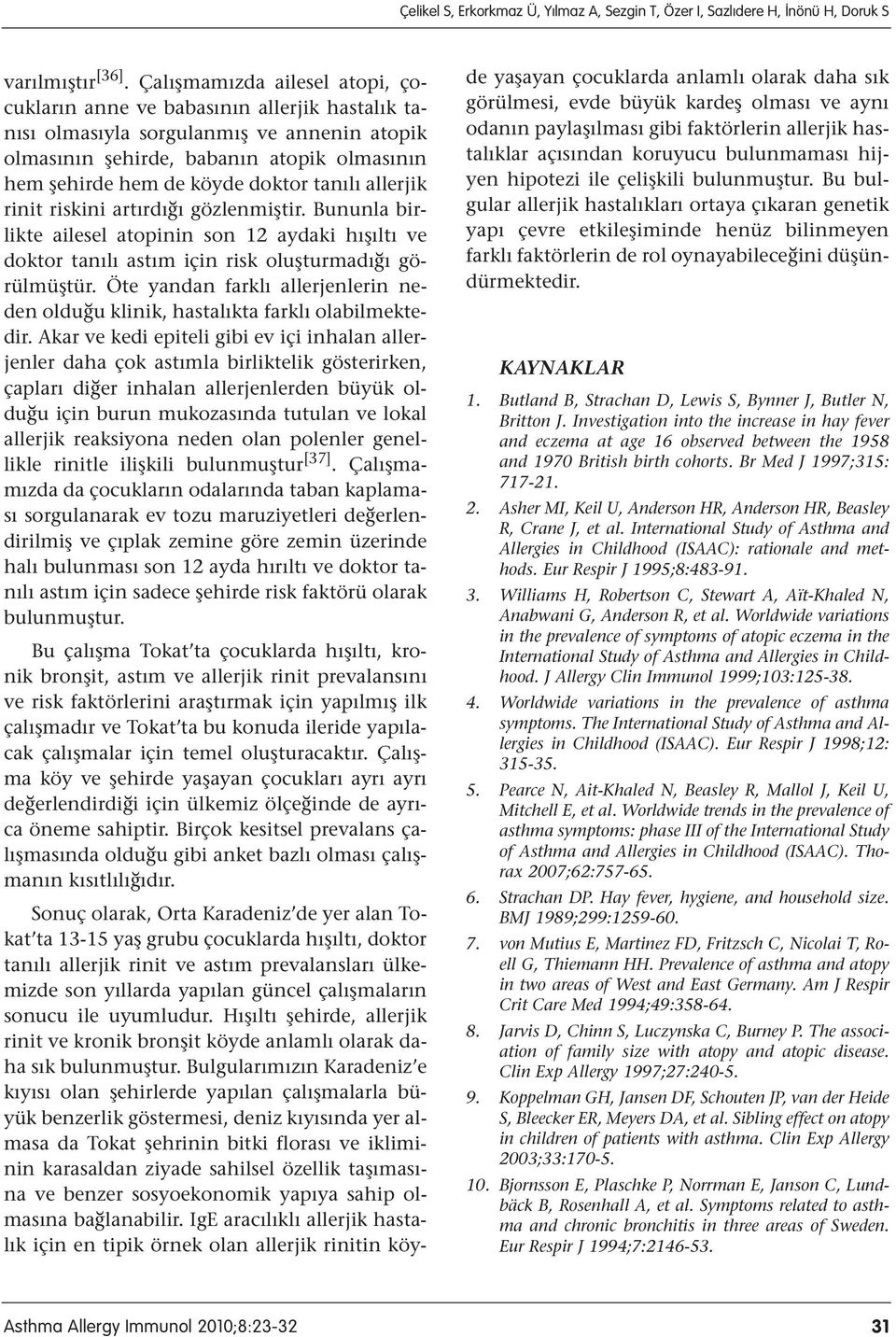 tanılı allerjik rinit riskini artırdığı gözlenmiştir. Bununla birlikte ailesel atopinin son 12 aydaki hışıltı ve doktor tanılı astım için risk oluşturmadığı görülmüştür.