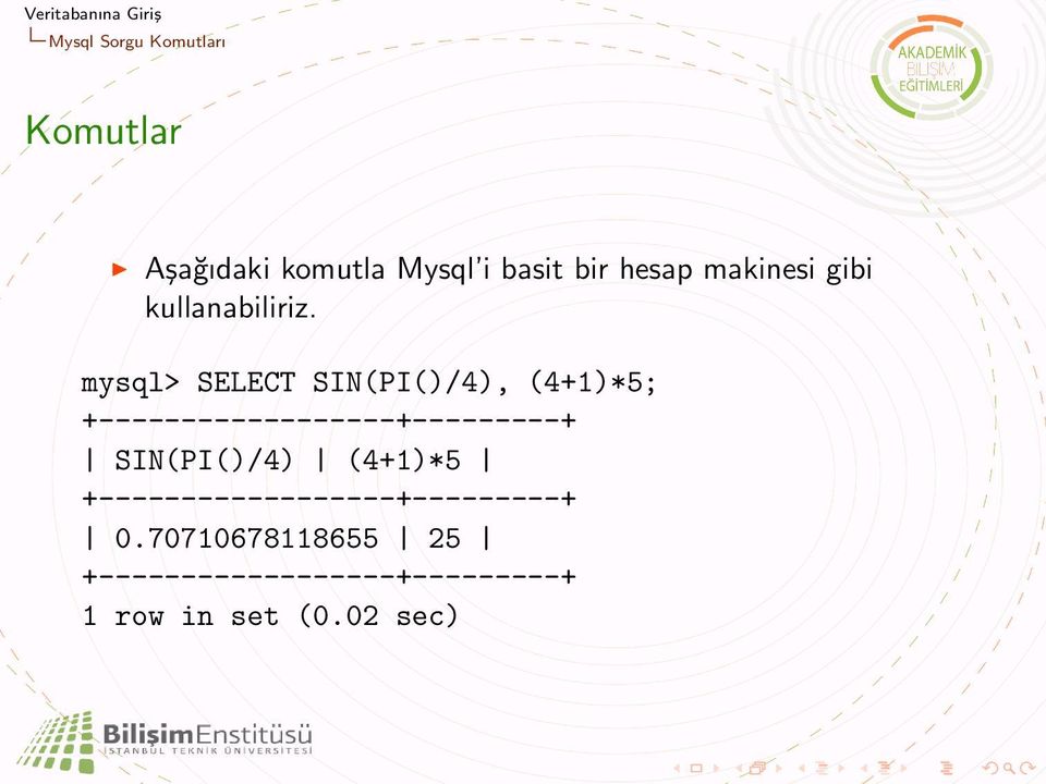 mysql> SELECT SIN(PI()/4), (4+1)*5; +------------------+---------+