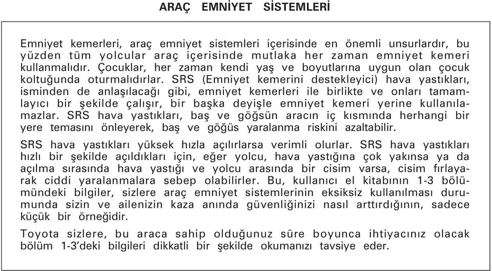 SRS (Emniyet kemerini destekleyici) hava yastýklarý, isminden de anlaþýlacaðý gibi, emniyet kemerleri ile birlikte ve onlarý tamamlayýcý bir þekilde çalýþýr, bir baþka deyiþle emniyet kemeri yerine