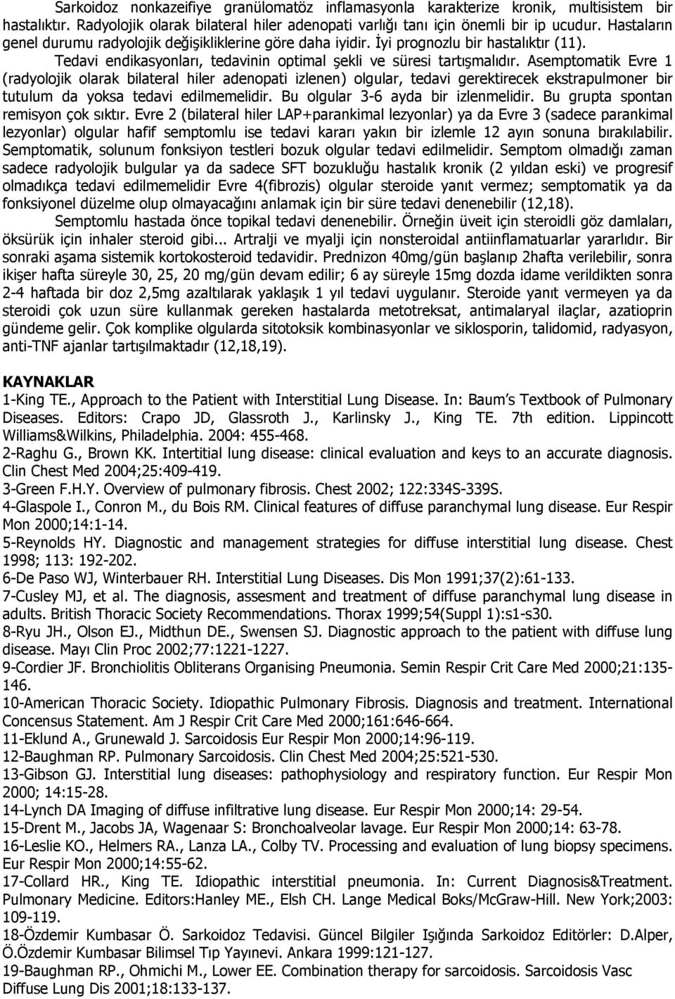 Asemptomatik Evre 1 (radyolojik olarak bilateral hiler adenopati izlenen) olgular, tedavi gerektirecek ekstrapulmoner bir tutulum da yoksa tedavi edilmemelidir. Bu olgular 3-6 ayda bir izlenmelidir.