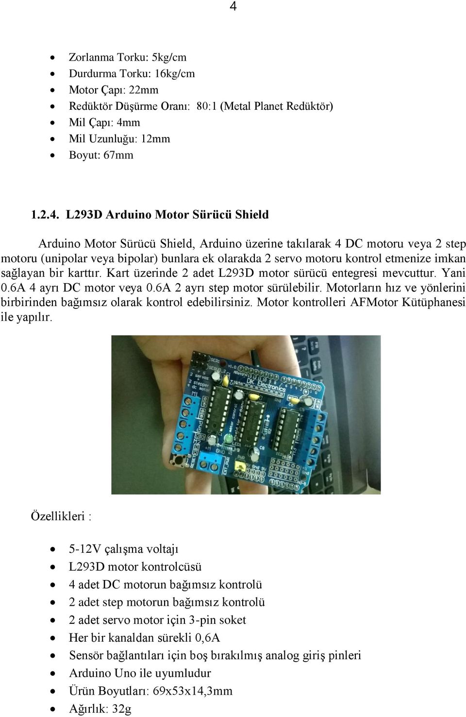 Kart üzerinde 2 adet L293D motor sürücü entegresi mevcuttur. Yani 0.6A 4 ayrı DC motor veya 0.6A 2 ayrı step motor sürülebilir.