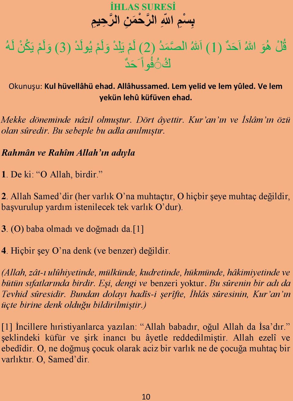 Rahmân ve Rahîm Allah ın adıyla 1. De ki: O Allah, birdir. 2. Allah Samed dir (her varlık O na muhtaçtır, O hiçbir şeye muhtaç değildir, başvurulup yardım istenilecek tek varlık O dur). 3.