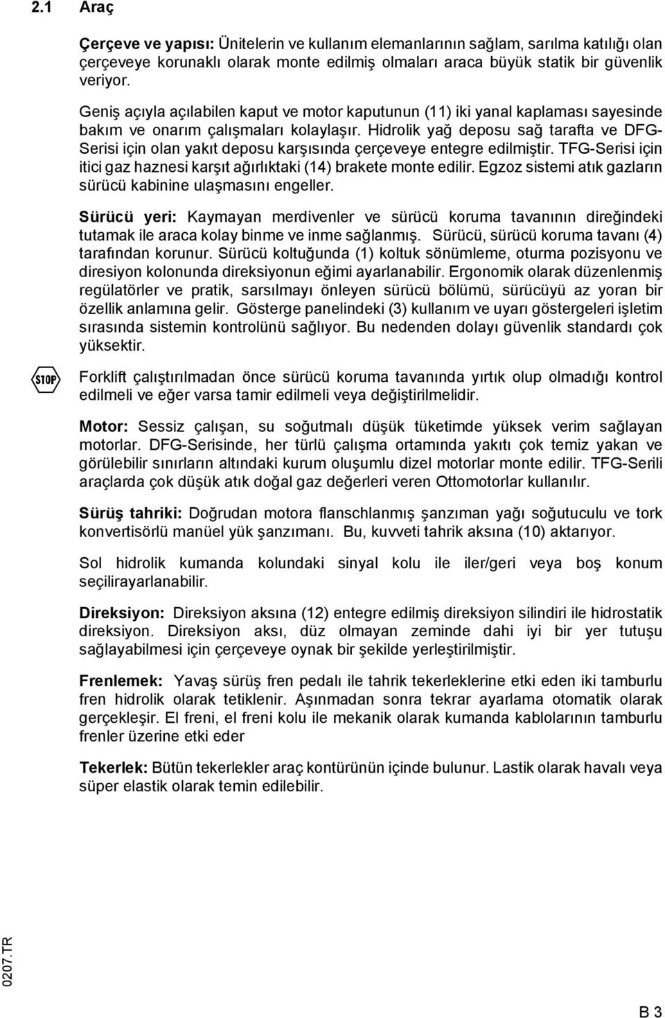 Hidrolik yağ deposu sağ tarafta ve DG- Serisi için olan yakıt deposu karşısında çerçeveye entegre edilmiştir. TG-Serisi için itici gaz haznesi karşıt ağırlıktaki (14) brakete monte edilir.