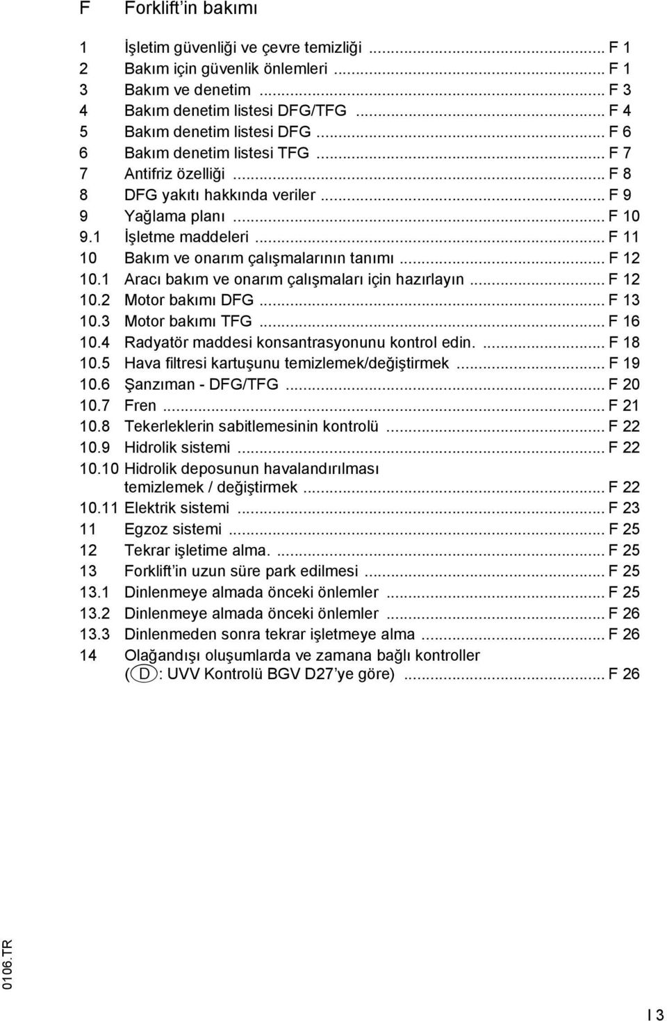 1 Aracı bakım ve onarım çalışmaları için hazırlayın... 12 10.2 Motor bakımı DG... 13 10.3 Motor bakımı TG... 16 10.4 Radyatör maddesi konsantrasyonunu kontrol edin.... 18 10.