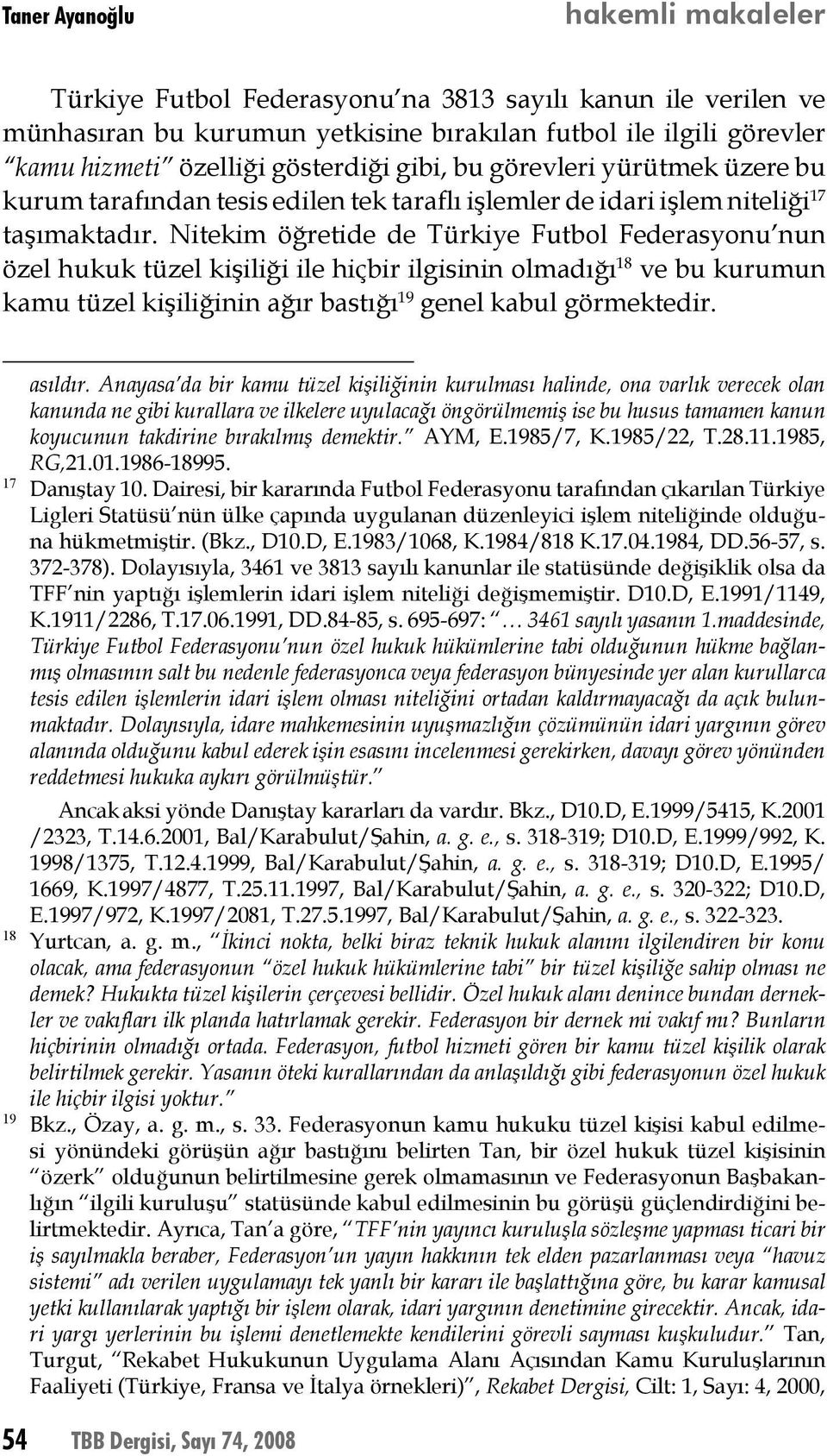 Nitekim öğretide de Türkiye Futbol Federasyonu nun özel hukuk tüzel kişiliği ile hiçbir ilgisinin olmadığı 18 ve bu kurumun kamu tüzel kişiliğinin ağır bastığı 19 genel kabul görmektedir. asıldır.