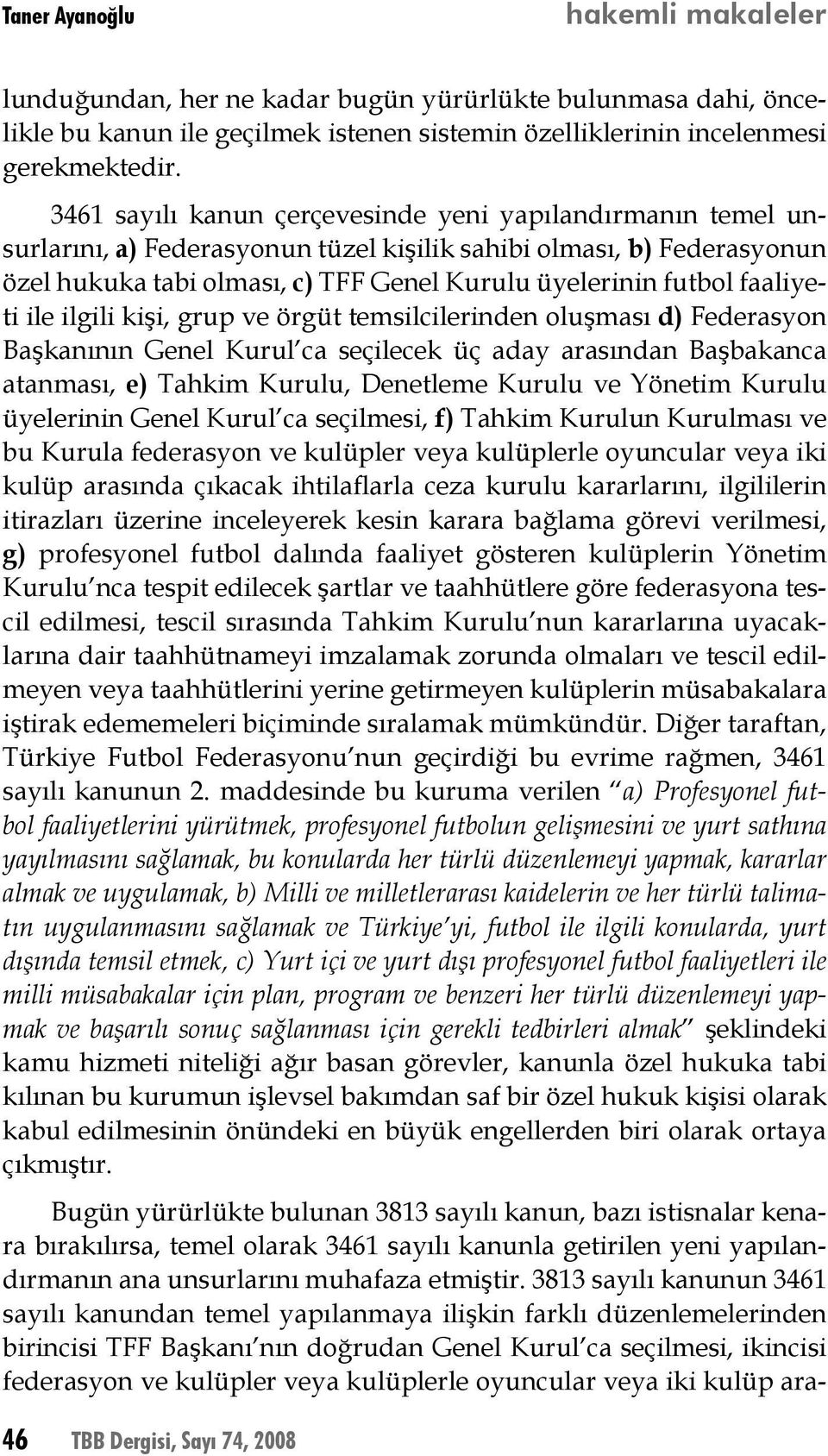 faaliyeti ile ilgili kişi, grup ve örgüt temsilcilerinden oluşması d) Federasyon Başkanının Genel Kurul ca seçilecek üç aday arasından Başbakanca atanması, e) Tahkim Kurulu, Denetleme Kurulu ve