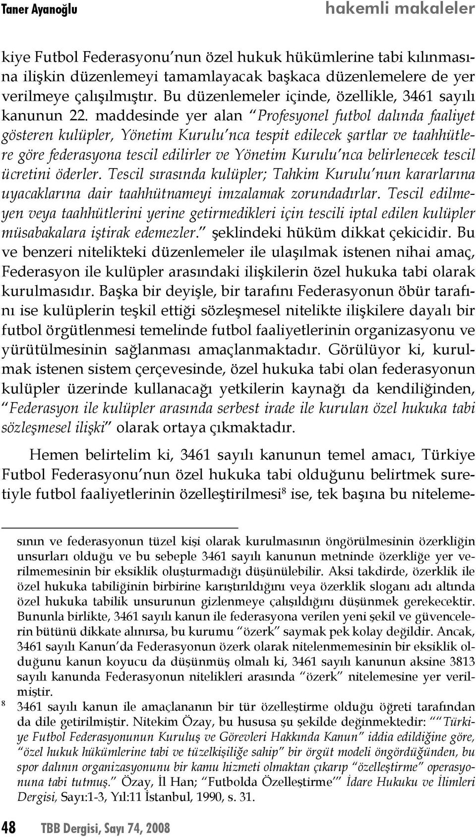 maddesinde yer alan Profesyonel futbol dalında faaliyet gösteren kulüpler, Yönetim Kurulu nca tespit edilecek şartlar ve taahhütlere göre federasyona tescil edilirler ve Yönetim Kurulu nca