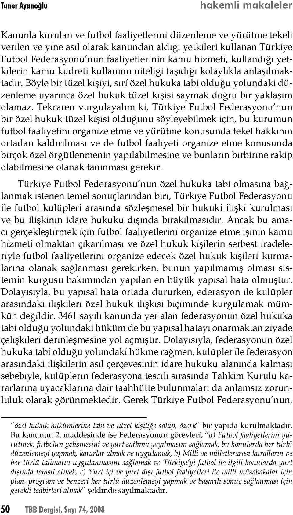 Böyle bir tüzel kişiyi, sırf özel hukuka tabi olduğu yolundaki düzenleme uyarınca özel hukuk tüzel kişisi saymak doğru bir yaklaşım olamaz.