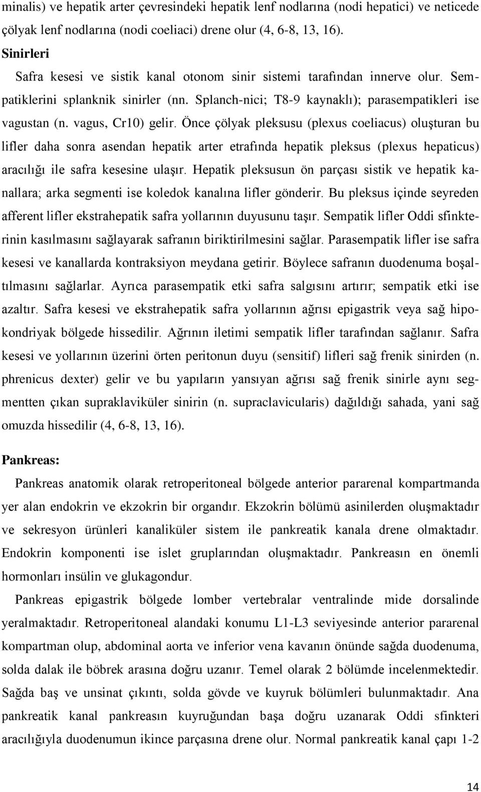 vagus, Cr10) gelir. Önce çölyak pleksusu (plexus coeliacus) oluşturan bu lifler daha sonra asendan hepatik arter etrafında hepatik pleksus (plexus hepaticus) aracılığı ile safra kesesine ulaşır.